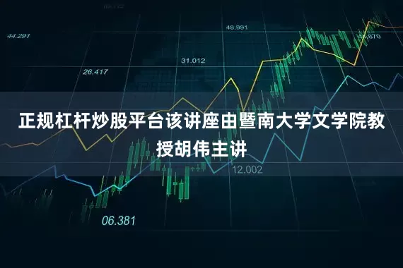 正规杠杆炒股平台该讲座由暨南大学文学院教授胡伟主讲