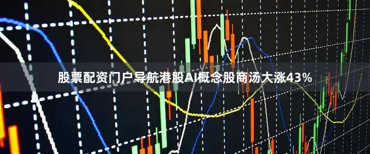 股票配资门户导航港股AI概念股商汤大涨43%