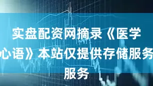 实盘配资网摘录《医学心语》本站仅提供存储服务
