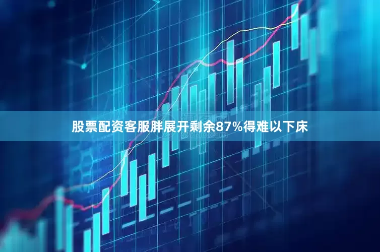 股票配资客服胖展开剩余87%得难以下床
