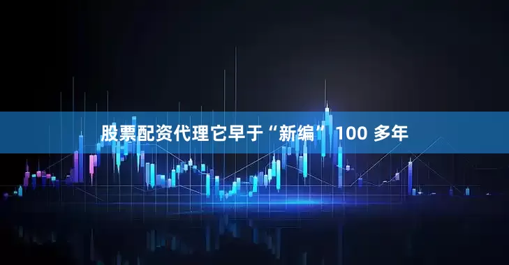 股票配资代理它早于“新编” 100 多年