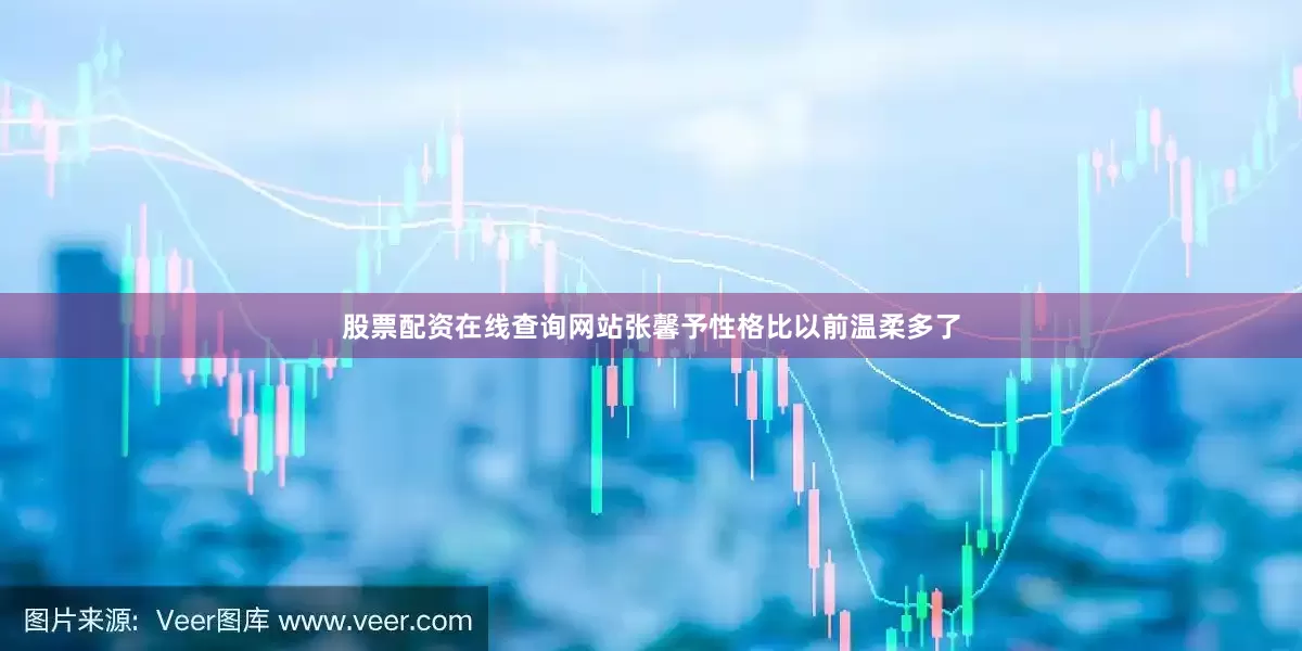 股票配资在线查询网站张馨予性格比以前温柔多了