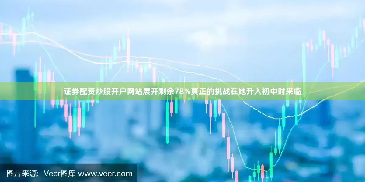 证券配资炒股开户网站展开剩余78%真正的挑战在她升入初中时来临