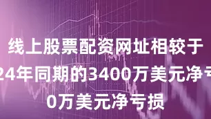 线上股票配资网址相较于2024年同期的3400万美元净亏损