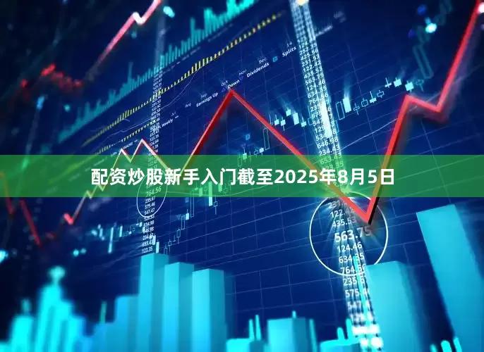 配资炒股新手入门截至2025年8月5日