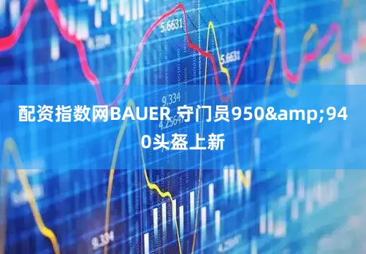 配资指数网BAUER 守门员950&940头盔上新