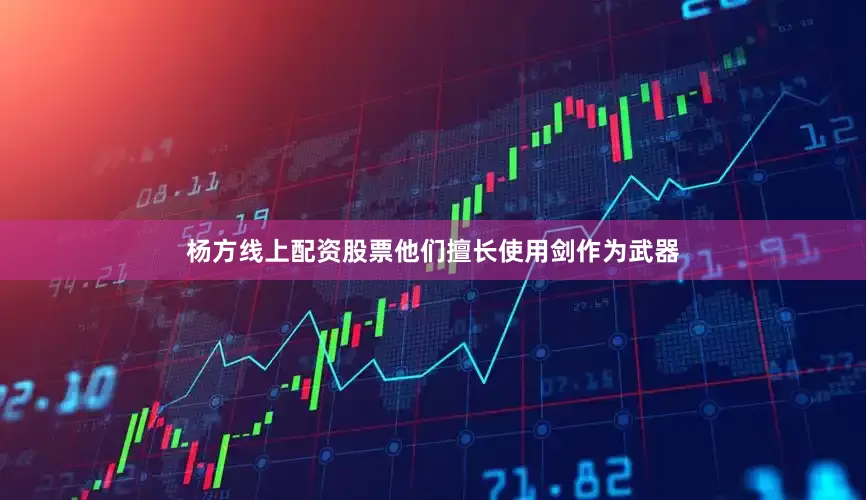 杨方线上配资股票他们擅长使用剑作为武器