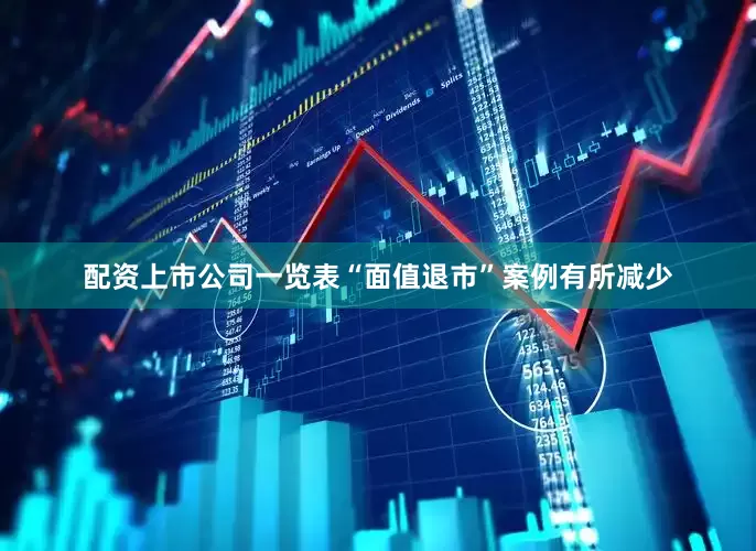 配资上市公司一览表“面值退市”案例有所减少