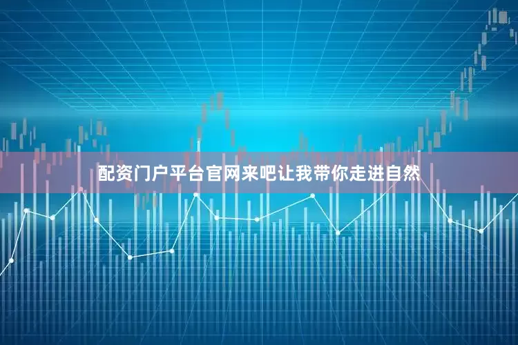 配资门户平台官网来吧让我带你走进自然