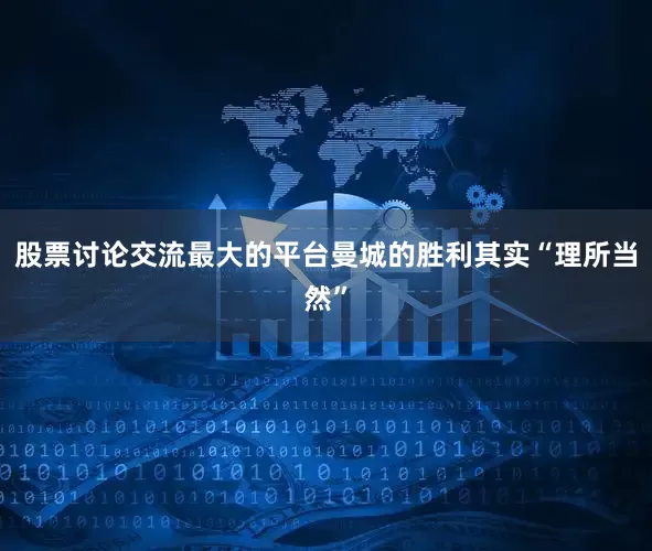 股票讨论交流最大的平台曼城的胜利其实“理所当然”