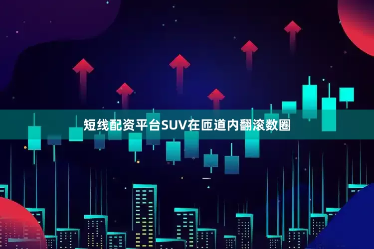 短线配资平台SUV在匝道内翻滚数圈