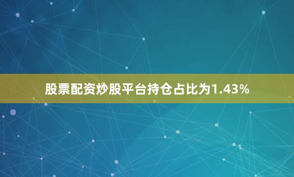 股票配资炒股平台持仓占比为1.43%