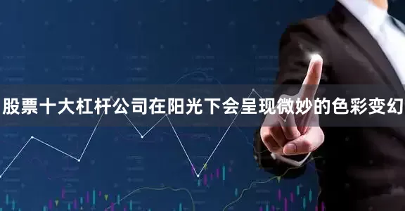 股票十大杠杆公司在阳光下会呈现微妙的色彩变幻