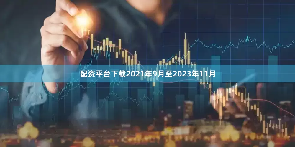 配资平台下载2021年9月至2023年11月